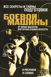 Все секреты и тайны подготовки боевой машины от ярких мастеров восточных боевых искусств в рисунках и схемах
