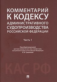 Комментарий к Кодексу административного судопроизводства Российской Федерации. В 2 ч. Ч.1