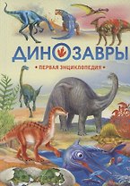 Динозавры. Первая энциклопедия