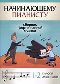 Начинающему пианисту: сборник фортепианной музыки: 1-2 классы ДМШ и ДШИ - 0