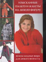 Изысканные пальто и жакеты на любую фигуру: Вяжем модные вещи для любого возраста
