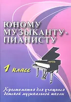 Юному музыканту-пианисту : хрестоматия для учащихся детской музыкальной школы : 1 класс : учебно-методическое пособие / Изд. 12-е.