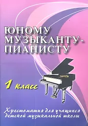 Юному музыканту-пианисту : хрестоматия для учащихся детской музыкальной школы : 1 класс : учебно-методическое пособие / Изд. 12-е.