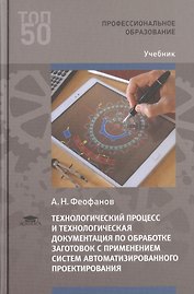 Технологический процесс и технологическая документация по обработке заготовок с применением систем автоматизированного проектирования. Учебник