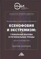 Ксенофобия и экстремизм: глобальные вызовы и региональные тренды: Сборник докладов Международной онлайн-конференции, г.Москва, 26 октября 2021г.