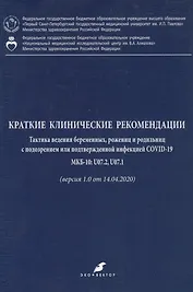 Краткие клинические рекомендации. Тактика ведения беременных, рожениц и родильниц с подозрением или подтвержденной инфекцией COVID-19