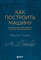 Как построить машину [автобиография величайшего конструктора «Формулы-1»] (2-е изд.)