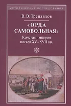 "Орда самовольная" Кочевая империя ногаев XV-XVII вв.