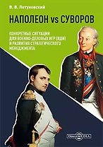 Наполеон vs Суворов: конкретные ситуации для Военно-деловых игр (ВДИ) и развития стратегического менеджмента: научно-популярное издание