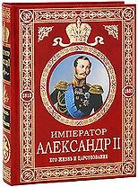 Император Александр II: Его жизнь и царствование
