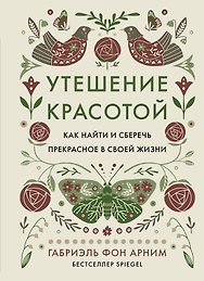 Утешение красотой. Как найти и сберечь прекрасное в своей жизни