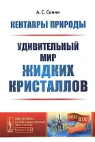 Кентавры природы: Удивительный мир жидких кристаллов. №142. 2-е издание, переработанное и дополненное