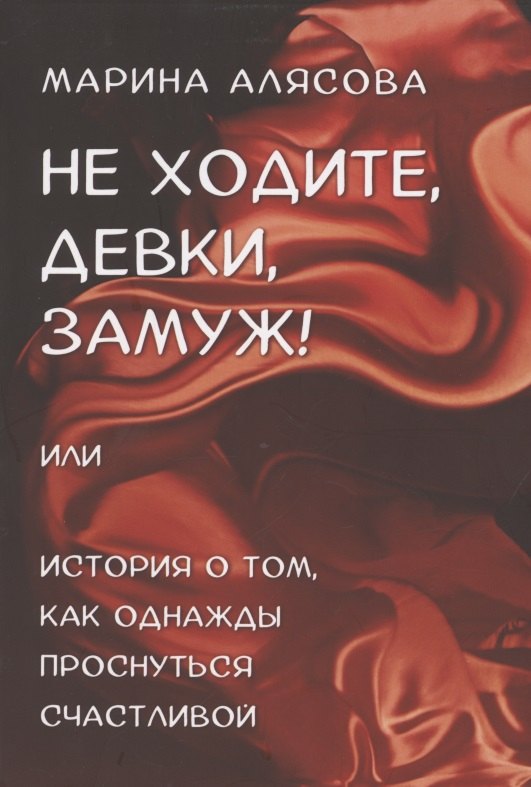 

Не ходите, девки, замуж! или История о том, как однажды проснуться счастливой