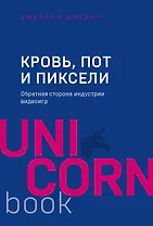 Кровь, пот и пиксели. Обратная сторона индустрии видеоигр. 2-е издание