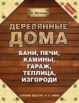 Деревянные дома, бани, печи, камины, гараж, теплица, изгороди / 8-е изд.