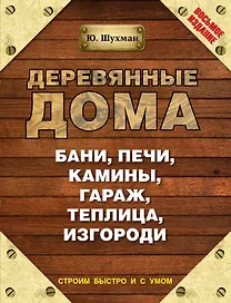 Деревянные дома, бани, печи, камины, гараж, теплица, изгороди / 8-е изд.