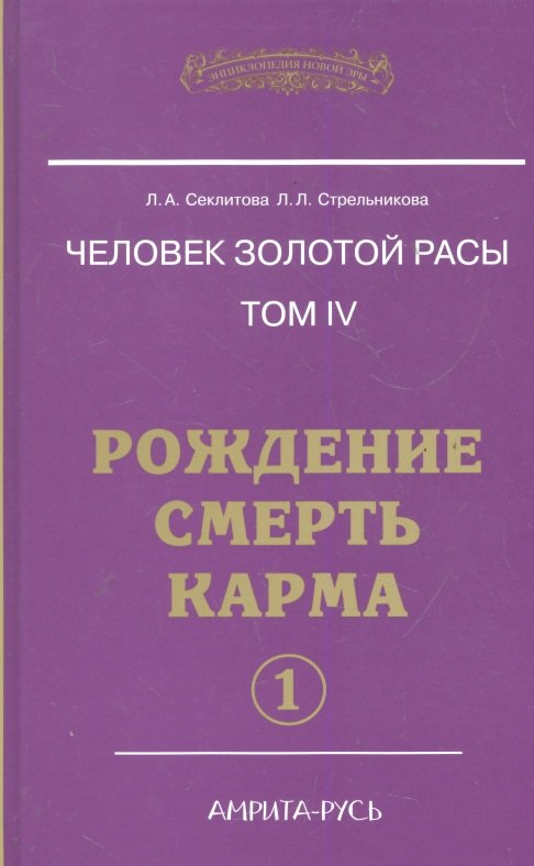

Человек золотой расы. Том 4. Рождение. Смерть. Карма. Часть 1 / (Энциклопедия Новой Эры). Секлитова Л., Стрельникова Л. (Русь)
