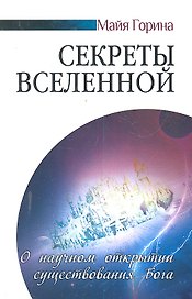 Секреты Вселенной . О научном открытии существования Бога / (мягк). Горина М. (Русь)