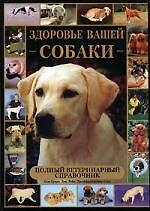 Здоровье вашей собаки: Полный ветеринарный справочник