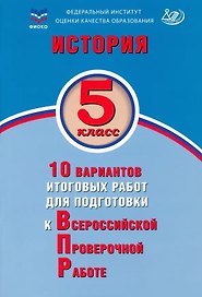 История. 5 класс. 10 вариантов итоговых работ для подготовки к Всероссийской проверочной работе. Учебное пособие