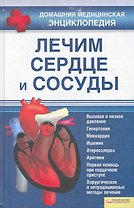 Лечим сердце и сосуды. Высокое и низкое давление, гипертония, миокордит, ишемия, атеросклероз