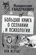 Большая книга о сознании и психологии: ты лидер или жертва?