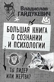 Большая книга о сознании и психологии: ты лидер или жертва?