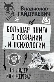 Большая книга о сознании и психологии: ты лидер или жертва?