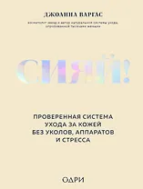 Сияй! Проверенная система ухода за кожей без уколов, аппаратов и стресса