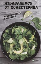 Избавляемся от холестерина. Лучшие рецепты и методики