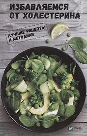 Избавляемся от холестерина. Лучшие рецепты и методики