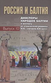 Россия и Балтия. Выпуск 10: Диаспоры народов Балтии к востоку от этнической родины. XIX – начало XXI века