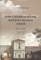 Повседневная жизнь Царскосельского Лицея. 1811–1843. Книга 1. "Дней Александровых прекрасное начало" очерки лицейской старины.