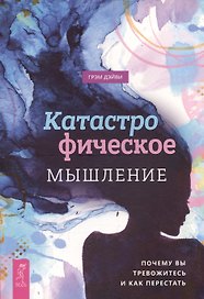 Катастрофическое мышление: почему вы тревожитесь и как перестать