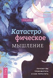 Катастрофическое мышление: почему вы тревожитесь и как перестать