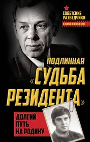 Подлинная «судьба резидента». Долгий путь на Родину