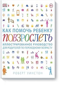 Как помочь ребенку повзрослеть. Иллюстрированное руководство для родителей по переходному возрасту