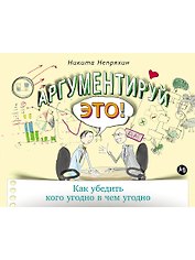 Аргументируй это! Как убедить кого угодно в чем угодно