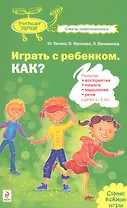 Играть с ребенком. Как?: развитие восприятия памяти мышления и речи у детей 1-5лет