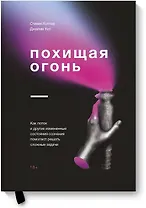 Похищая огонь. Как поток и другие состояния измененного сознания помогают решать сложные задачи
