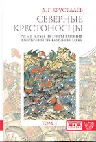 Северные крестоносцы. Русь в борьбе за сферы влияния в Восточной Прибалтике XII-XIII вв. Т. 1 / В 2-х томах (Clio). Хрусталев Д. (Клуб 36,6)