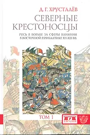 Северные крестоносцы. Русь в борьбе за сферы влияния в Восточной Прибалтике XII-XIII вв. Т. 1 / В 2-х томах (Clio). Хрусталев Д. (Клуб 36,6)