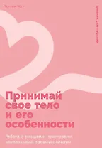 Принимай свое тело и его особенности: Работа с эмоциями, триггерами, комплексами, прошлым опытом