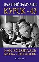 Курск - 43. Как готовилась битва «титанов». Книга 1
