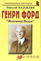 Генри Форд: "Жестянка Лиззи": (биогр. рассказы) / (мягк) (Неформальные биографии). Надеждин Н. (Майор)