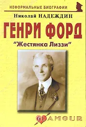 Генри Форд: "Жестянка Лиззи": (биогр. рассказы) / (мягк) (Неформальные биографии). Надеждин Н. (Майор)
