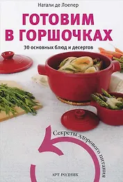 Готовим в горшочках. 30 основных блюд и десертов