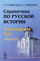 Справочник по русской истории: Владимирская Русь (1240-1327)