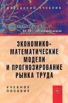 Экономико-математические модели и прогнозирование рынка труда: учеб. пособие - 2-е изд.доп. и испр.