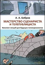 Мастерство сценариста и телепублициста : конспект лекций для будущих тележурналистов: курс лекций